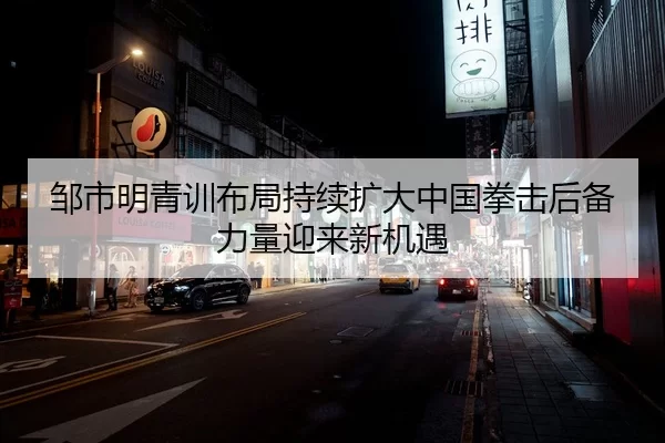 邹市明青训布局持续扩大中国拳击后备力量迎来新机遇