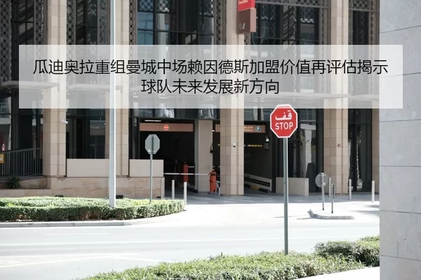 瓜迪奥拉重组曼城中场赖因德斯加盟价值再评估揭示球队未来发展新方向