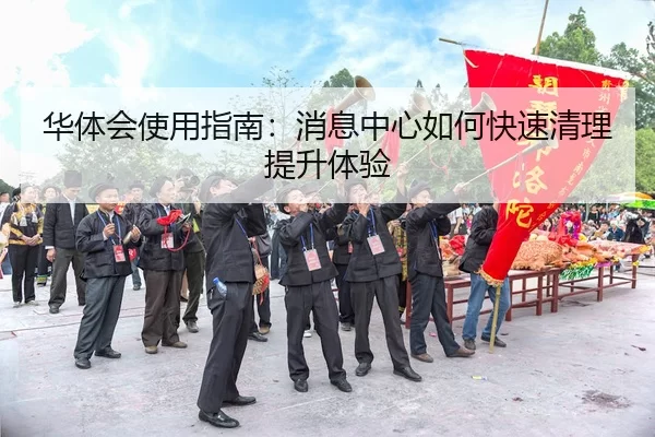华体会使用指南：消息中心如何快速清理提升体验