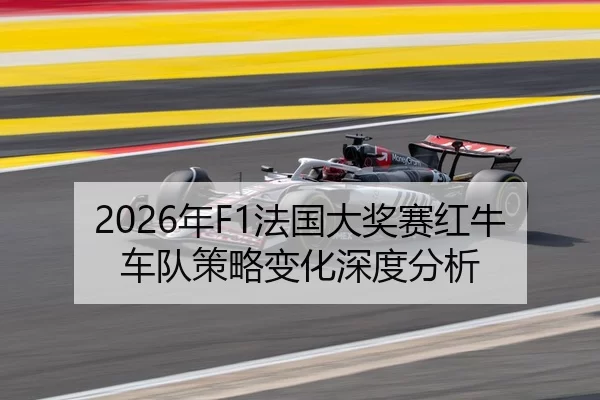 2026年F1法国大奖赛红牛车队策略变化深度分析