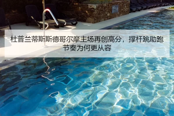 杜普兰蒂斯斯德哥尔摩主场再创高分，撑杆跳助跑节奏为何更从容