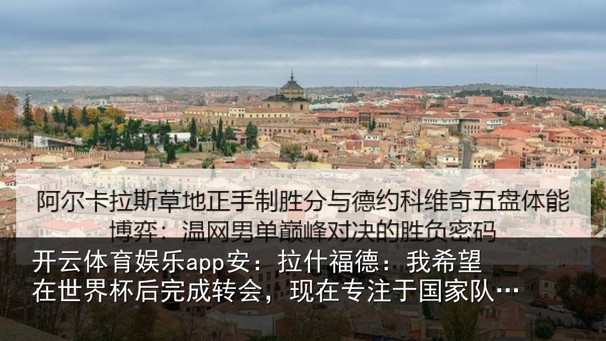 开云体育娱乐app安：拉什福德：我希望在世界杯后完成转会，现在专注于国家队比赛