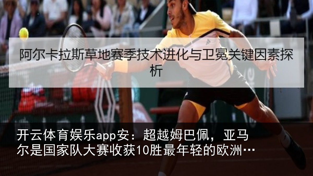 开云体育娱乐app安:超越姆巴佩,亚马尔是国家队大赛收获10胜最年轻的欧洲球员
