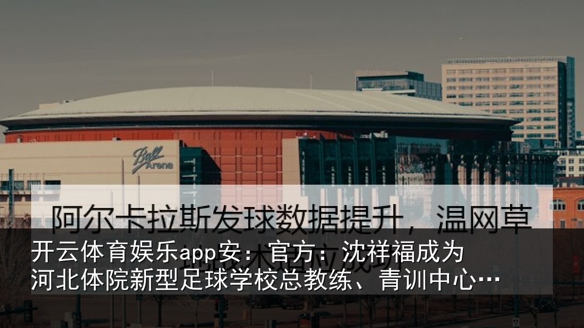开云体育娱乐app安：官方：沈祥福成为河北体院新型足球学校总教练、青训中心中方总监