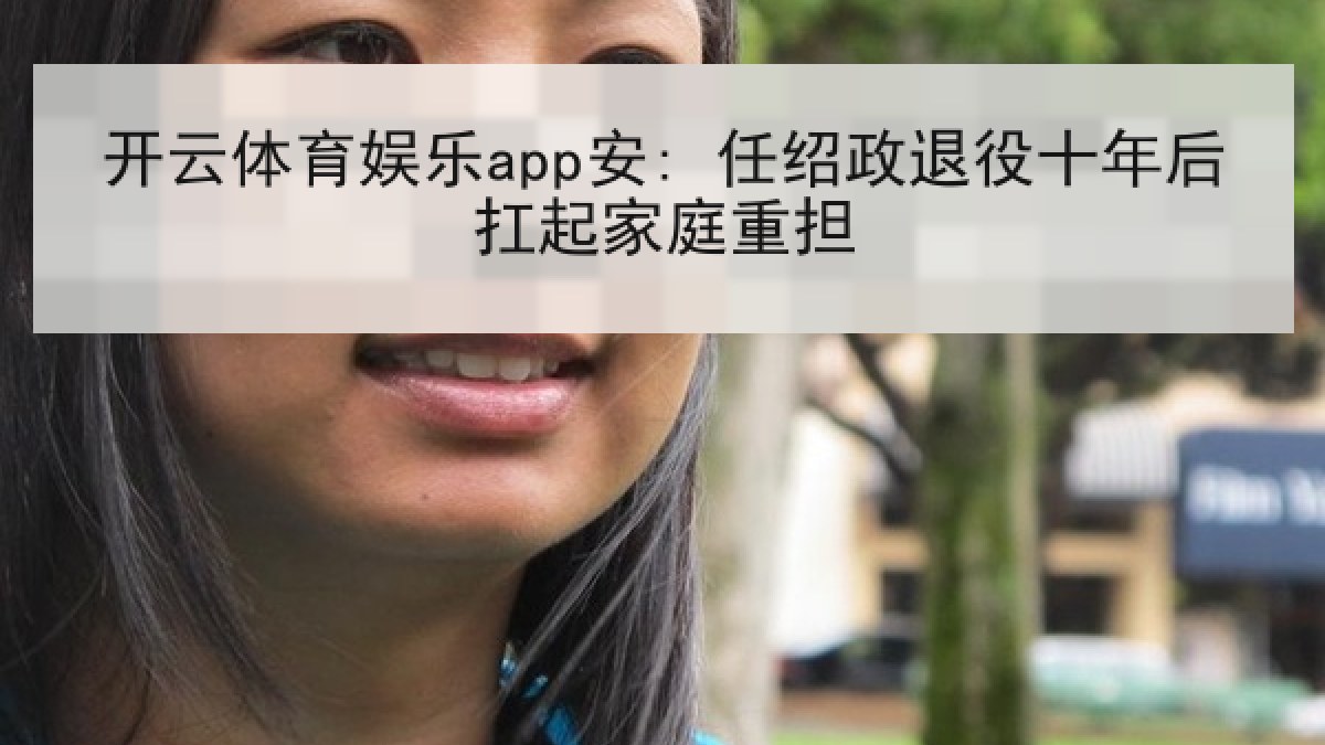 开云体育娱乐app安: 任绍政退役十年后扛起家庭重担 开云体育娱乐app安: 任绍政退役十年后扛起家庭重担