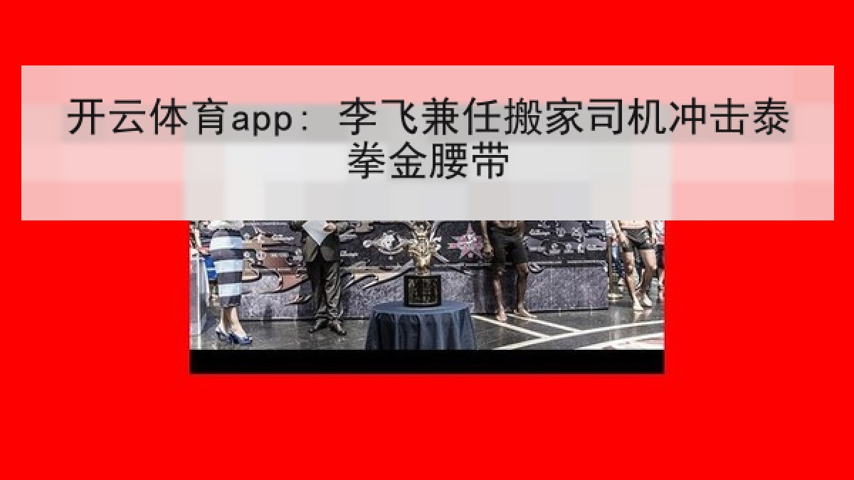 开云体育app: 李飞兼任搬家司机冲击泰拳金腰带