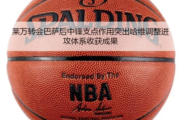 莱万转会巴萨后中锋支点作用突出哈维调整进攻体系收获成果