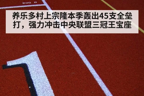 养乐多村上宗隆本季轰出45支全垒打，强力冲击中央联盟三冠王宝座