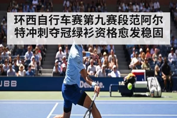 环西自行车赛第九赛段范阿尔特冲刺夺冠绿衫资格愈发稳固