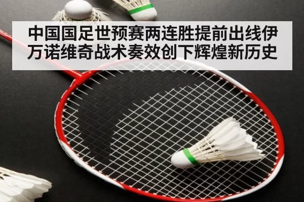 中国国足世预赛两连胜提前出线伊万诺维奇战术奏效创下辉煌新历史