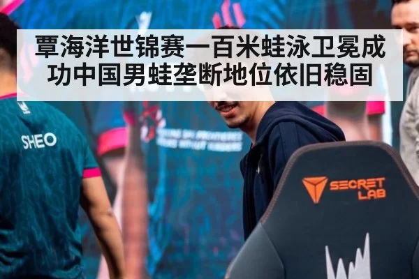 覃海洋世锦赛一百米蛙泳卫冕成功中国男蛙垄断地位依旧稳固