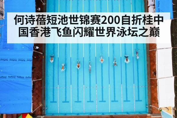 何诗蓓短池世锦赛200自折桂中国香港飞鱼闪耀世界泳坛之巅