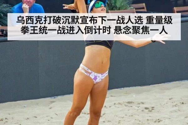 乌西克打破沉默宣布下一战人选 重量级拳王统一战进入倒计时 悬念聚焦一人