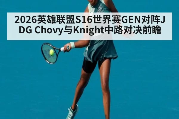 2026英雄联盟S16世界赛GEN对阵JDG Chovy与Knight中路对决前瞻